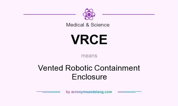 What does VRCE mean? It stands for Vented Robotic Containment Enclosure