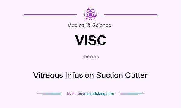 What does VISC mean? It stands for Vitreous Infusion Suction Cutter
