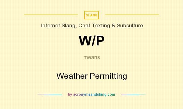 What does W/P mean? It stands for Weather Permitting