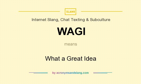 What does WAGI mean? It stands for What a Great Idea