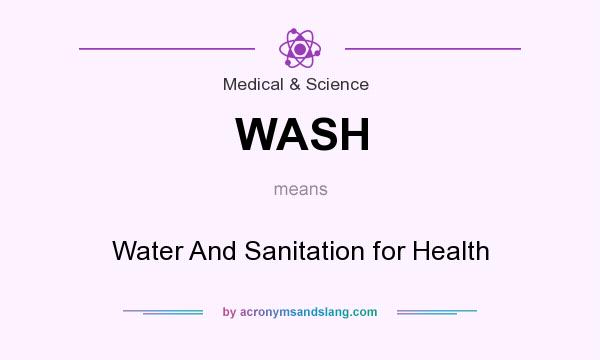 What does WASH mean? It stands for Water And Sanitation for Health