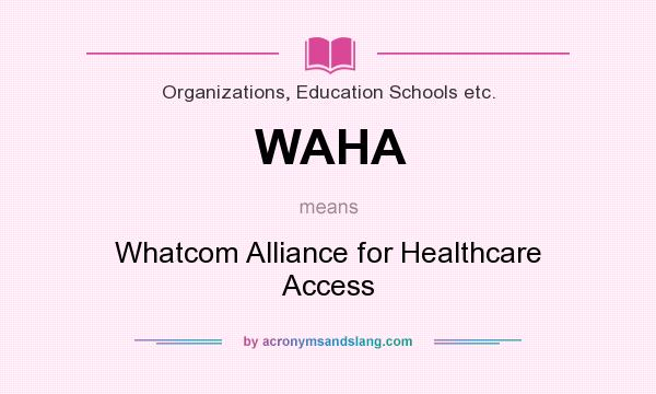 What does WAHA mean? It stands for Whatcom Alliance for Healthcare Access