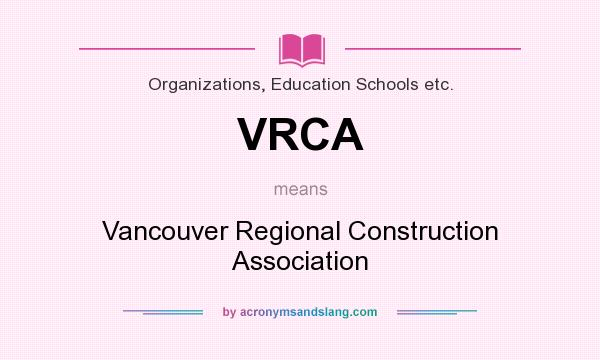 What does VRCA mean? It stands for Vancouver Regional Construction Association