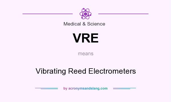What does VRE mean? It stands for Vibrating Reed Electrometers