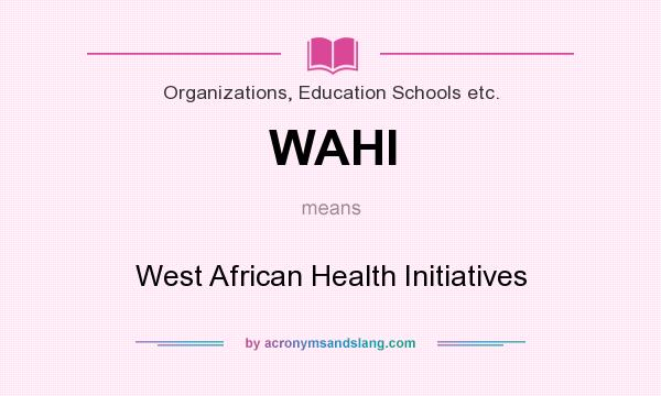 What does WAHI mean? It stands for West African Health Initiatives