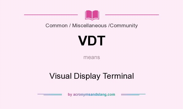 What does VDT mean? It stands for Visual Display Terminal