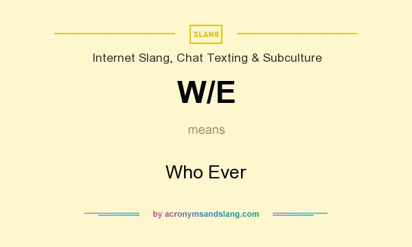 What does W/E mean? It stands for Who Ever