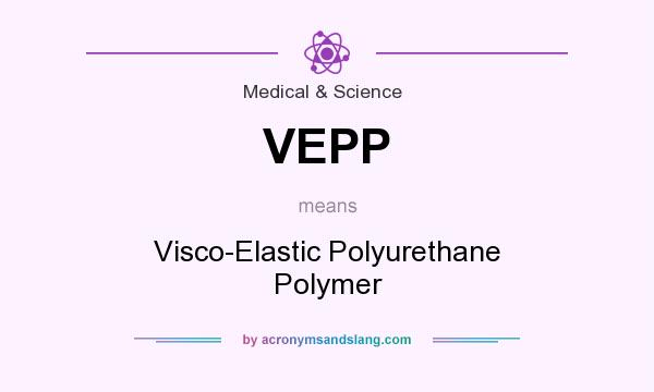What does VEPP mean? It stands for Visco-Elastic Polyurethane Polymer