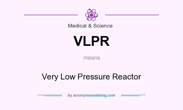 What does VLPR mean? It stands for Very Low Pressure Reactor