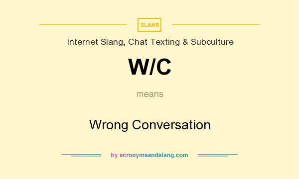 What does W/C mean? It stands for Wrong Conversation