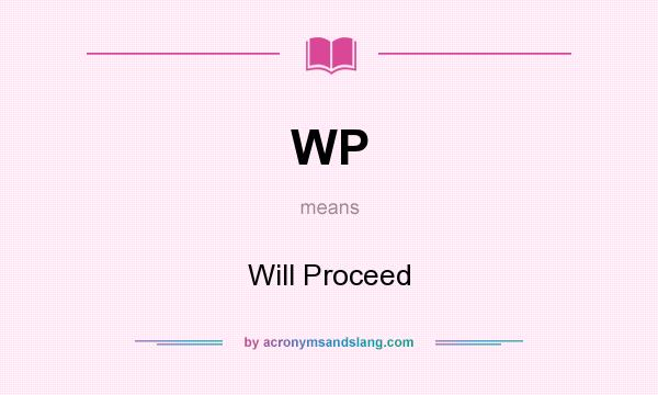 What does WP mean? It stands for Will Proceed