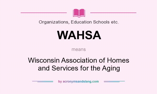 What does WAHSA mean? It stands for Wisconsin Association of Homes and Services for the Aging