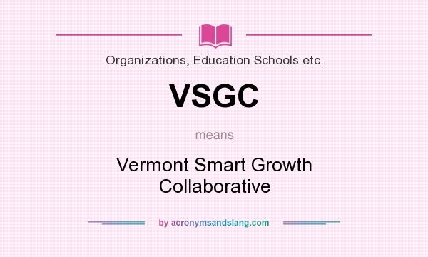 What does VSGC mean? It stands for Vermont Smart Growth Collaborative