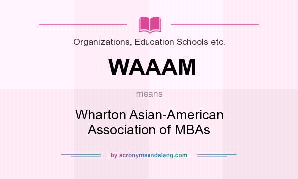 What does WAAAM mean? It stands for Wharton Asian-American Association of MBAs