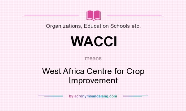 What does WACCI mean? It stands for West Africa Centre for Crop Improvement