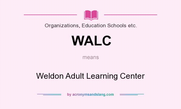 What does WALC mean? It stands for Weldon Adult Learning Center