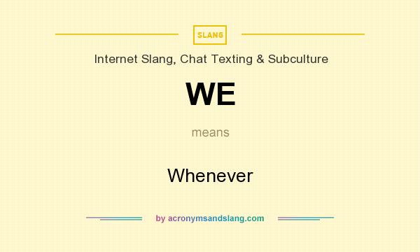 What does WE mean? It stands for Whenever