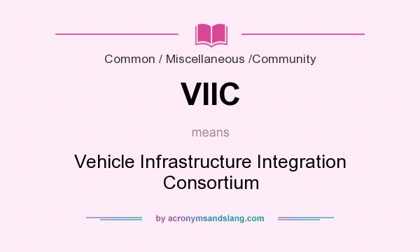 What does VIIC mean? It stands for Vehicle Infrastructure Integration Consortium