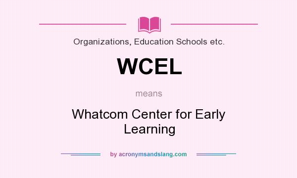 What does WCEL mean? It stands for Whatcom Center for Early Learning