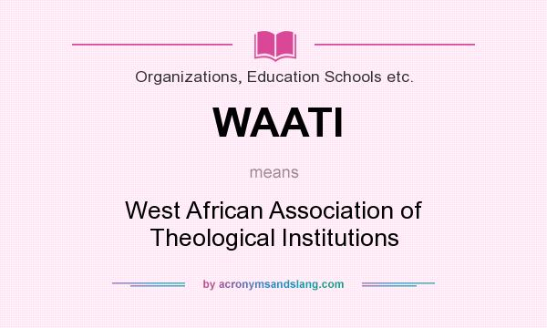 What does WAATI mean? It stands for West African Association of Theological Institutions