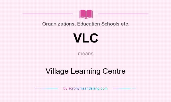 What does VLC mean? It stands for Village Learning Centre