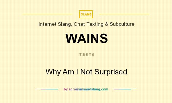 What does WAINS mean? It stands for Why Am I Not Surprised