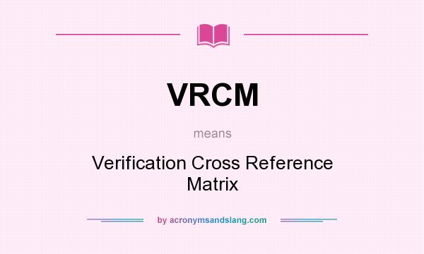 What does VRCM mean? It stands for Verification Cross Reference Matrix