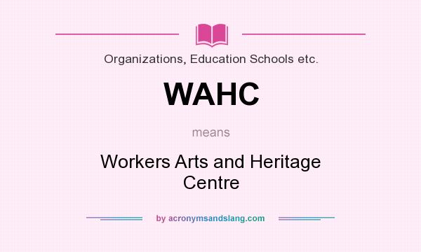 What does WAHC mean? It stands for Workers Arts and Heritage Centre