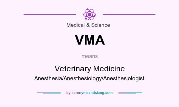 What does VMA mean? It stands for Veterinary Medicine Anesthesia/Anesthesiology/Anesthesiologist