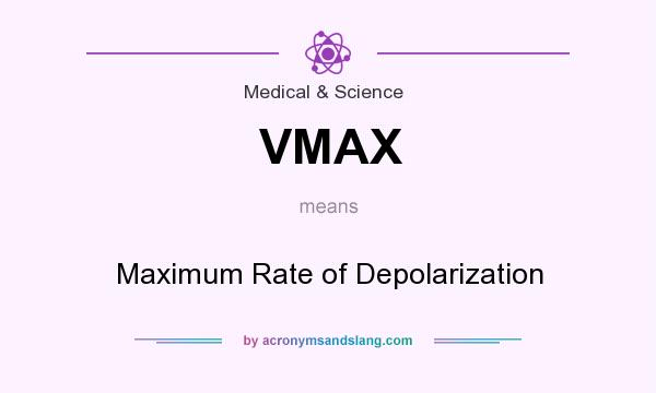 What does VMAX mean? It stands for Maximum Rate of Depolarization