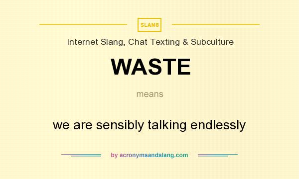 What does WASTE mean? It stands for we are sensibly talking endlessly