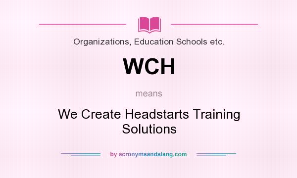 What does WCH mean? It stands for We Create Headstarts Training Solutions