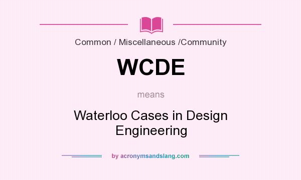 What does WCDE mean? It stands for Waterloo Cases in Design Engineering