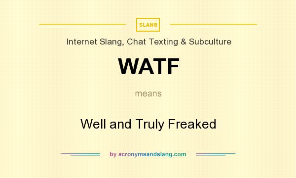 What does WATF mean? It stands for Well and Truly Freaked