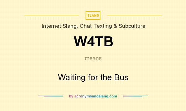 What does W4TB mean? It stands for Waiting for the Bus