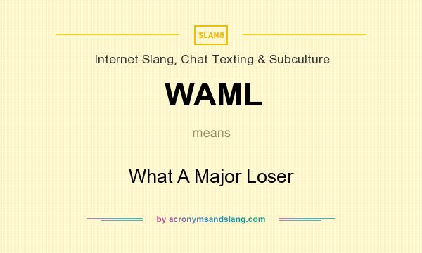 What does WAML mean? It stands for What A Major Loser