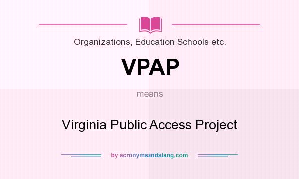 What does VPAP mean? It stands for Virginia Public Access Project