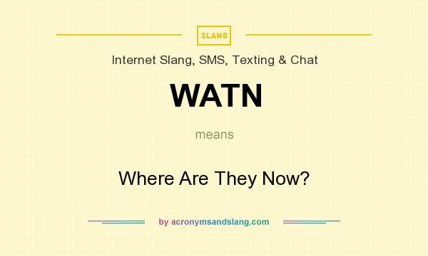 What does WATN mean? It stands for Where Are They Now?