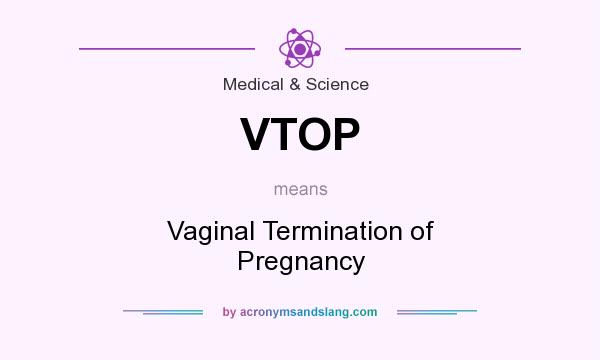 What does VTOP mean? It stands for Vaginal Termination of Pregnancy