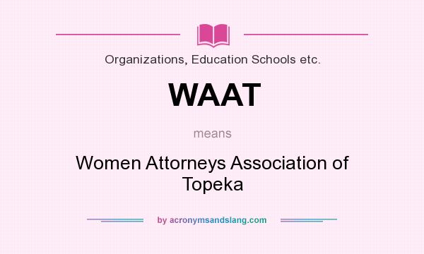 What does WAAT mean? It stands for Women Attorneys Association of Topeka