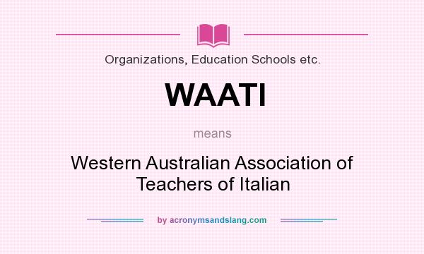 What does WAATI mean? It stands for Western Australian Association of Teachers of Italian