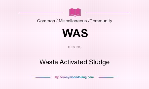 What does WAS mean? It stands for Waste Activated Sludge
