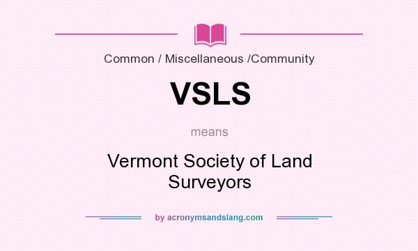 What does VSLS mean? It stands for Vermont Society of Land Surveyors