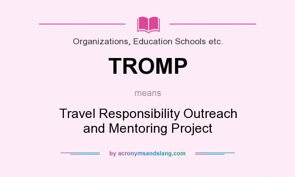 What does TROMP mean? It stands for Travel Responsibility Outreach and Mentoring Project