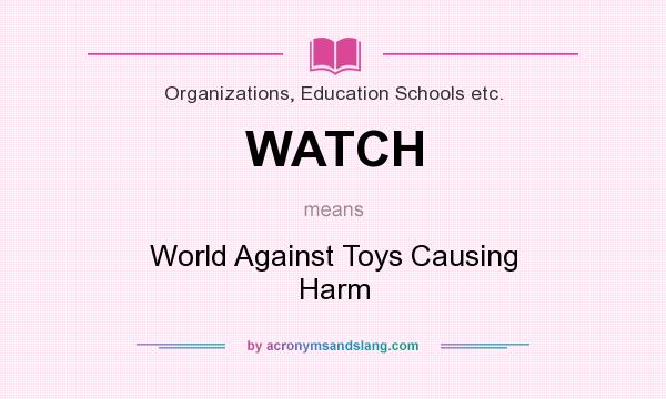 What does WATCH mean? It stands for World Against Toys Causing Harm