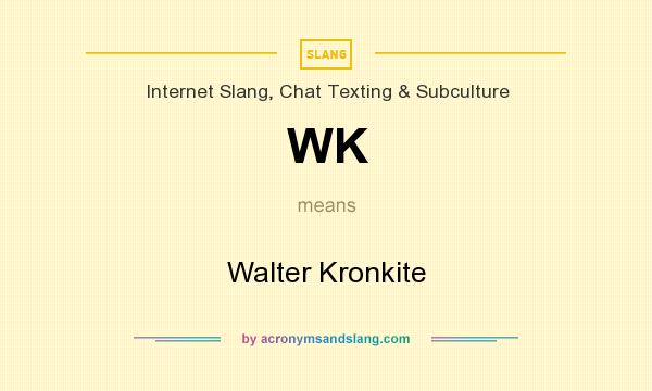 What does WK mean? It stands for Walter Kronkite