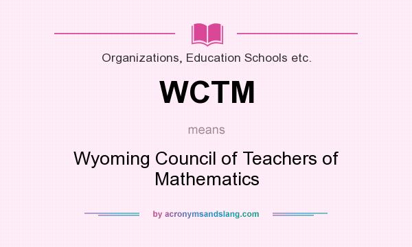 What does WCTM mean? It stands for Wyoming Council of Teachers of Mathematics