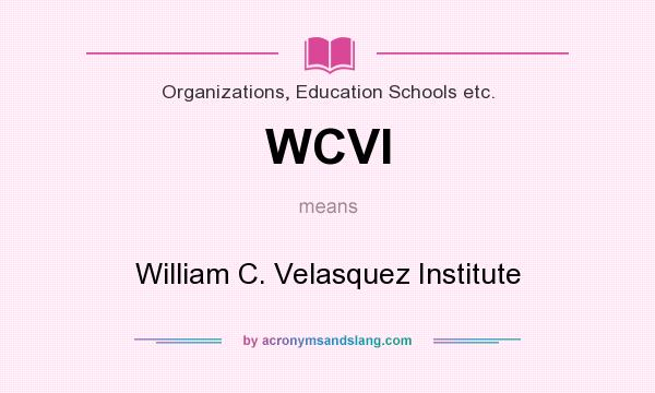 What does WCVI mean? It stands for William C. Velasquez Institute