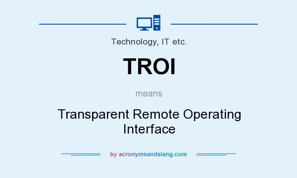What does TROI mean? It stands for Transparent Remote Operating Interface