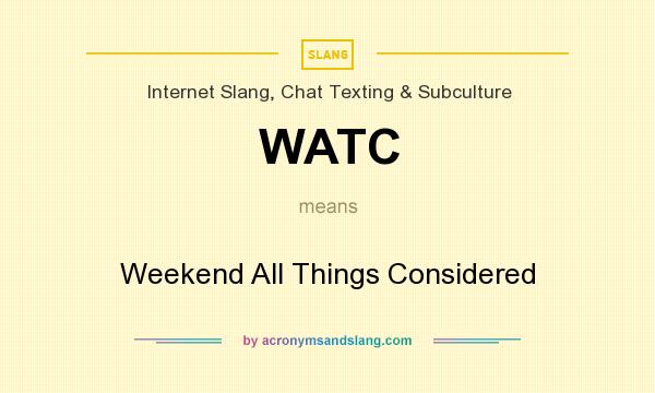 What does WATC mean? It stands for Weekend All Things Considered